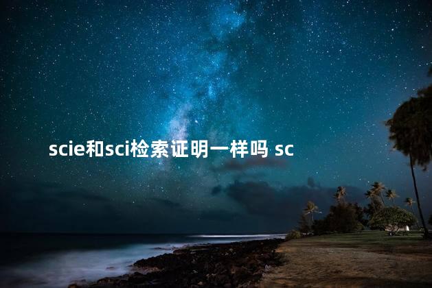 scie和sci检索证明一样吗 scie算不算sci检索